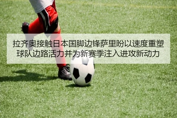 拉齐奥接触日本国脚边锋萨里盼以速度重塑球队边路活力并为新赛季注入进攻新动力